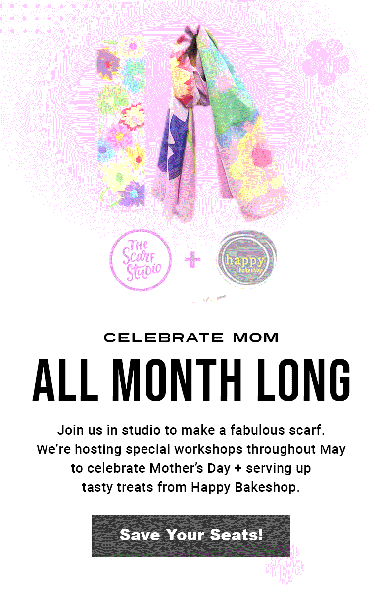 Join us in studio throughout the month of May to Celebrate Mom. We'll be hosting workshops and serving up tasty treats from Happy Bakeshop to help you celebrate and make a special scarf.